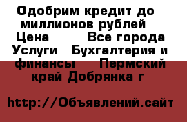 Одобрим кредит до 3 миллионов рублей. › Цена ­ 15 - Все города Услуги » Бухгалтерия и финансы   . Пермский край,Добрянка г.